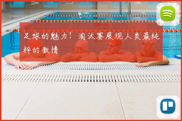 足球的魅力！淘汰赛展现人类最纯粹的激情