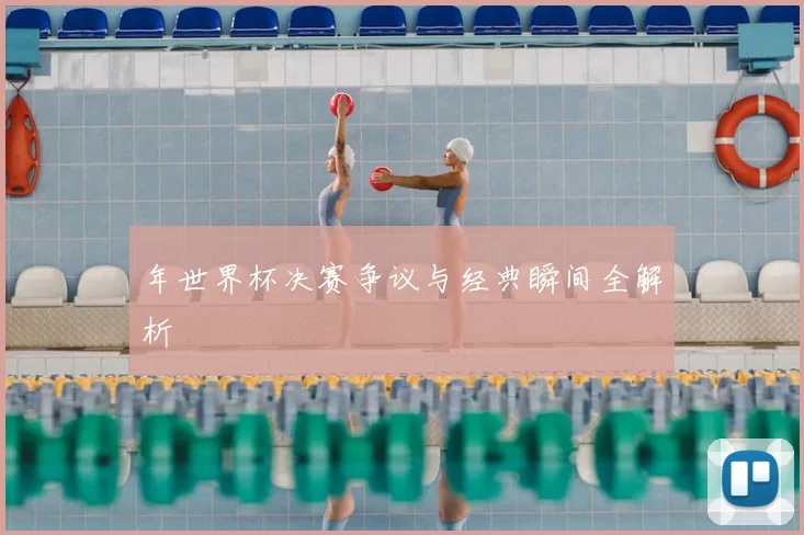 年世界杯决赛争议与经典瞬间全解析