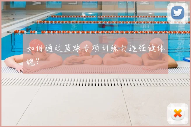 如何通过篮球专项训练打造强健体魄？