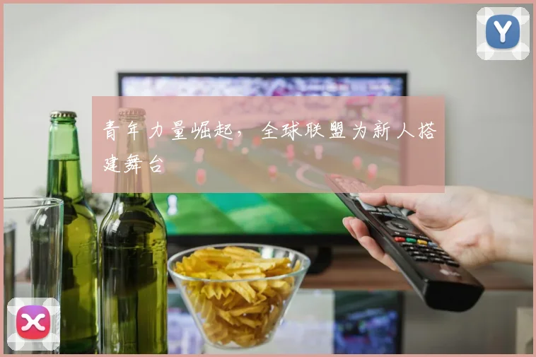 青年力量崛起,全球联盟为新人搭建舞台