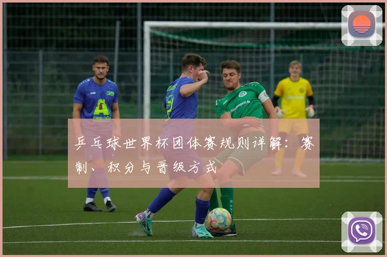 乒乓球世界杯团体赛规则详解：赛制、积分与晋级方式