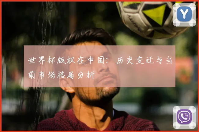 世界杯版权在中国：历史变迁与当前市场格局分析