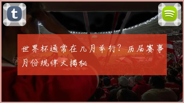 世界杯通常在几月举行？历届赛事月份规律大揭秘