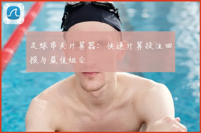 足球串关计算器：快速计算投注回报与最佳组合