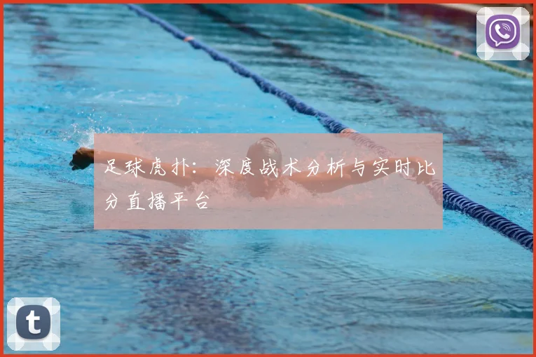 足球虎扑：深度战术分析与实时比分直播平台