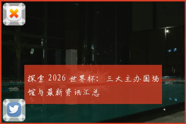 探索 2026 世界杯：三大主办国场馆与最新资讯汇总
